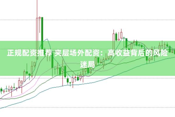 正规配资推荐 夹层场外配资：高收益背后的风险迷局