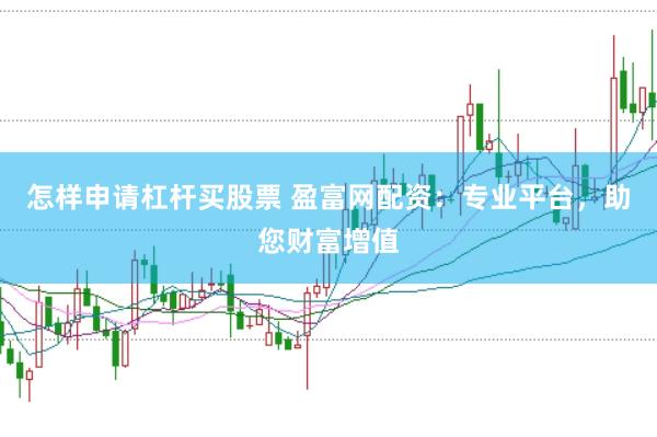 怎样申请杠杆买股票 盈富网配资：专业平台，助您财富增值