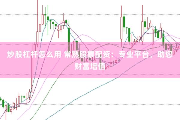 炒股杠杆怎么用 常熟股票配资：专业平台，助您财富增值