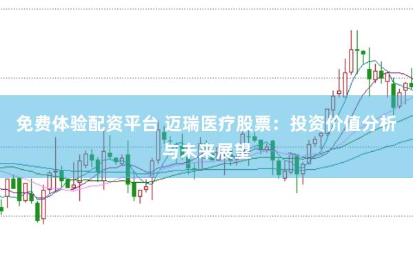 免费体验配资平台 迈瑞医疗股票：投资价值分析与未来展望
