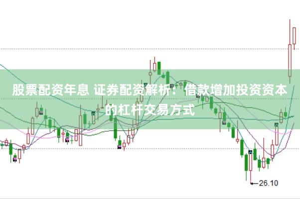 股票配资年息 证券配资解析：借款增加投资资本的杠杆交易方式