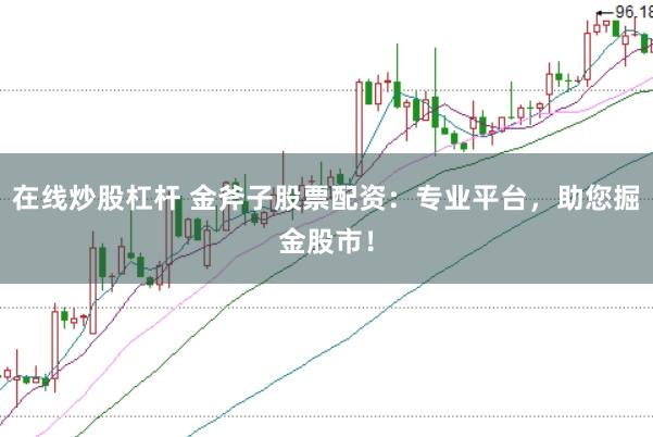 在线炒股杠杆 金斧子股票配资：专业平台，助您掘金股市！