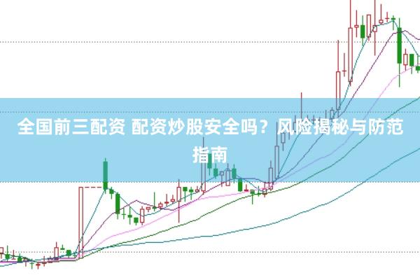 全国前三配资 配资炒股安全吗？风险揭秘与防范指南