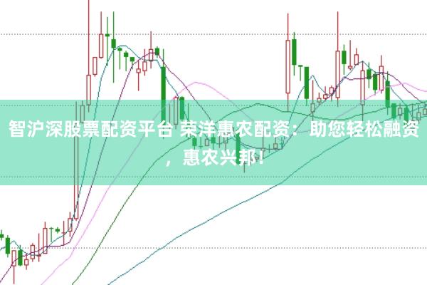智沪深股票配资平台 荣洋惠农配资：助您轻松融资，惠农兴邦！