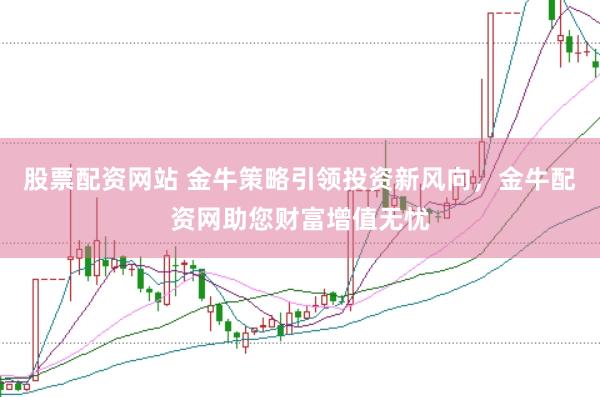 股票配资网站 金牛策略引领投资新风向，金牛配资网助您财富增值无忧