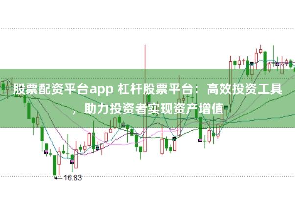 股票配资平台app 杠杆股票平台：高效投资工具，助力投资者实现资产增值