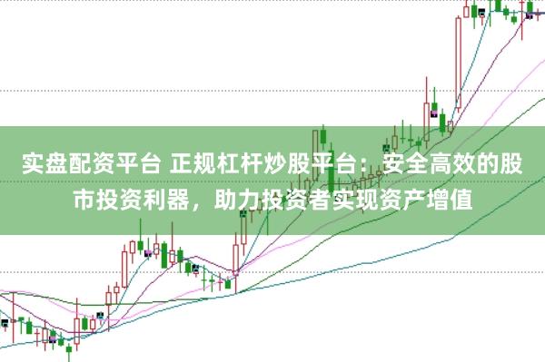 实盘配资平台 正规杠杆炒股平台：安全高效的股市投资利器，助力投资者实现资产增值