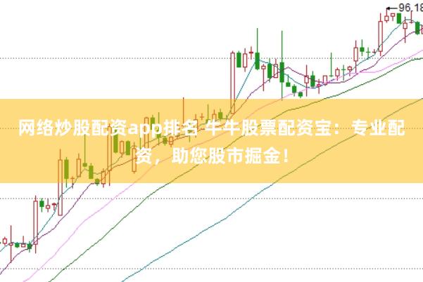 网络炒股配资app排名 牛牛股票配资宝：专业配资，助您股市掘金！