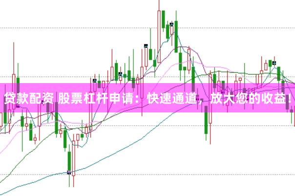 贷款配资 股票杠杆申请：快速通道，放大您的收益！