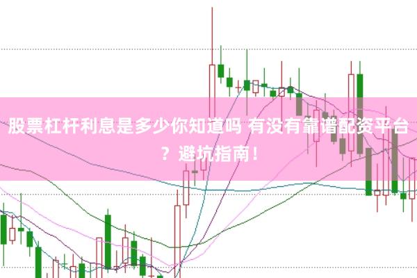 股票杠杆利息是多少你知道吗 有没有靠谱配资平台？避坑指南！