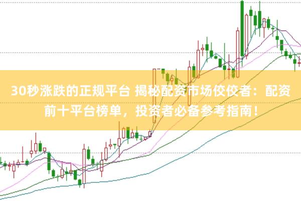 30秒涨跌的正规平台 揭秘配资市场佼佼者：配资前十平台榜单，投资者必备参考指南！