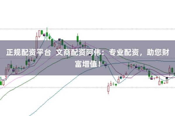 正规配资平台  文商配资阿伟：专业配资，助您财富增值！
