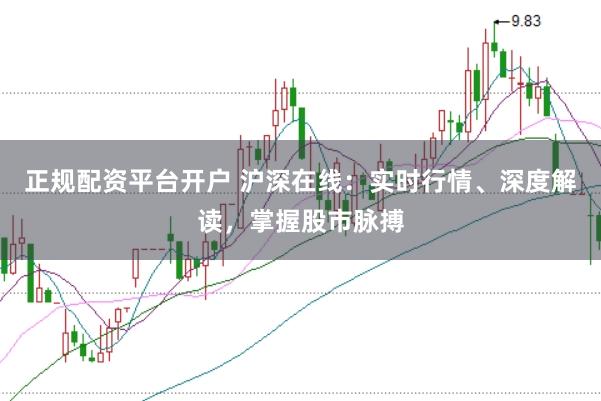 正规配资平台开户 沪深在线：实时行情、深度解读，掌握股市脉搏