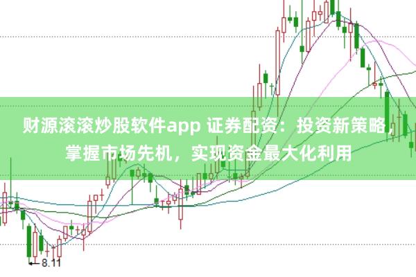 财源滚滚炒股软件app 证券配资:投资新策略,掌握市场先机,实现资金最大化利用