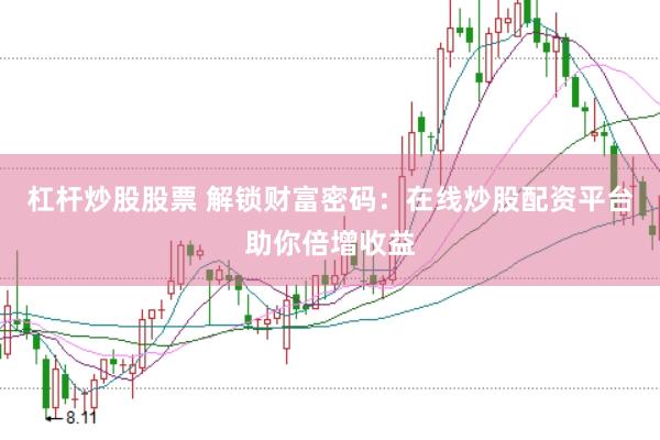 杠杆炒股股票 解锁财富密码：在线炒股配资平台助你倍增收益