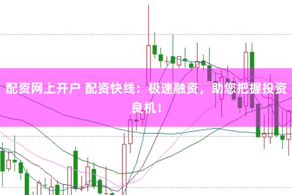 配资网上开户 配资快线：极速融资，助您把握投资良机！