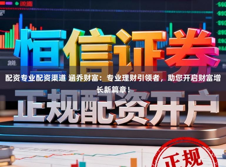 配资专业配资渠道 涵乔财富:专业理财引领者,助您开启财富增长新篇章!
