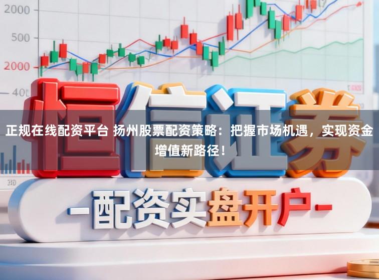 正规在线配资平台 扬州股票配资策略:把握市场机遇,实现资金增值新路径!