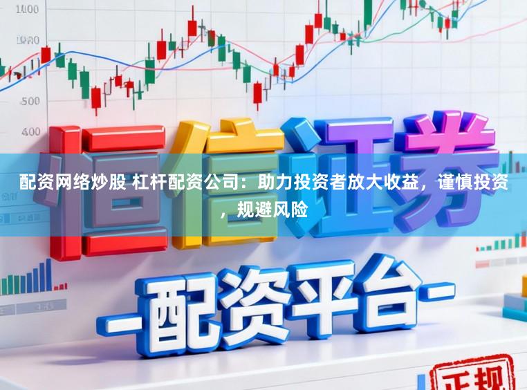 配资网络炒股 杠杆配资公司:助力投资者放大收益,谨慎投资,规避风险