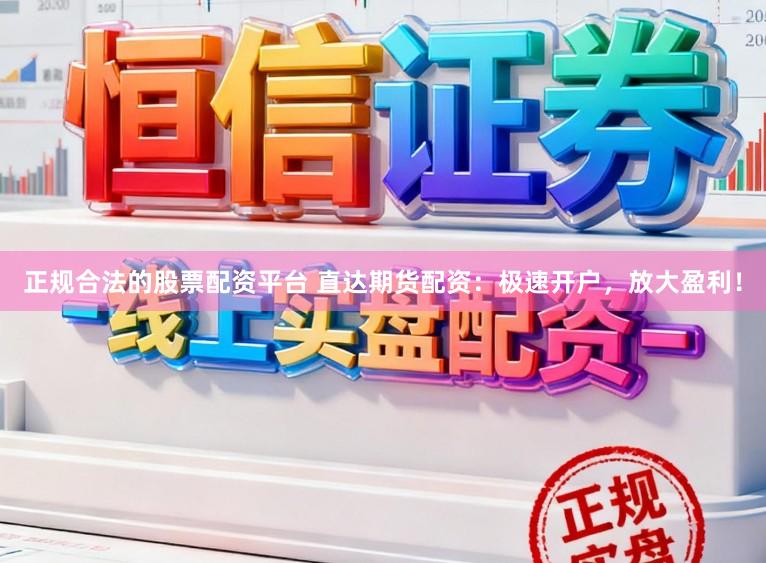 正规合法的股票配资平台 直达期货配资:极速开户,放大盈利!