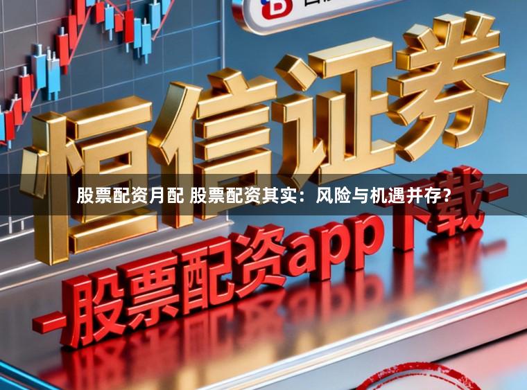 股票配资月配 股票配资其实：风险与机遇并存？