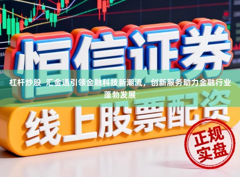 杠杆炒股  汇金通引领金融科技新潮流，创新服务助力金融行业蓬勃发展