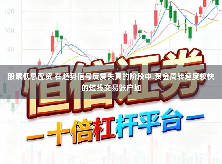 股票低息配资 在趋势信号反复失真的阶段中，资金周转速度较快的短线交易账户如