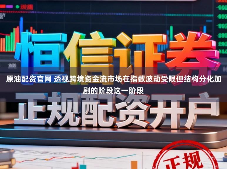 原油配资官网 透视跨境资金流市场在指数波动受限但结构分化加剧的阶段这一阶段