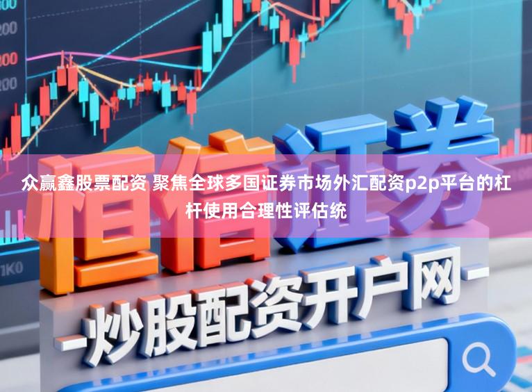 众赢鑫股票配资 聚焦全球多国证券市场外汇配资p2p平台的杠杆使用合理性评估统