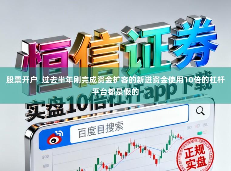 股票开户 过去半年刚完成资金扩容的新进资金使用10倍的杠杆平台都是假的