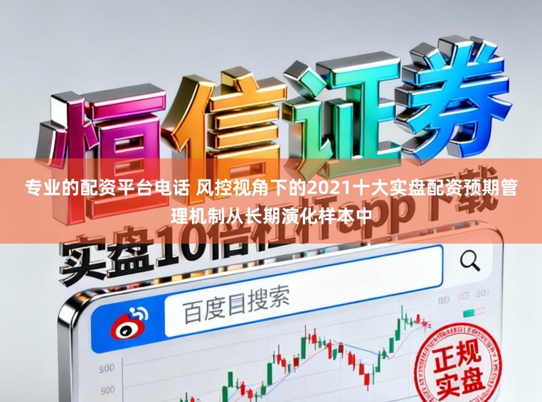 专业的配资平台电话 风控视角下的2021十大实盘配资预期管理机制从长期演化样本中