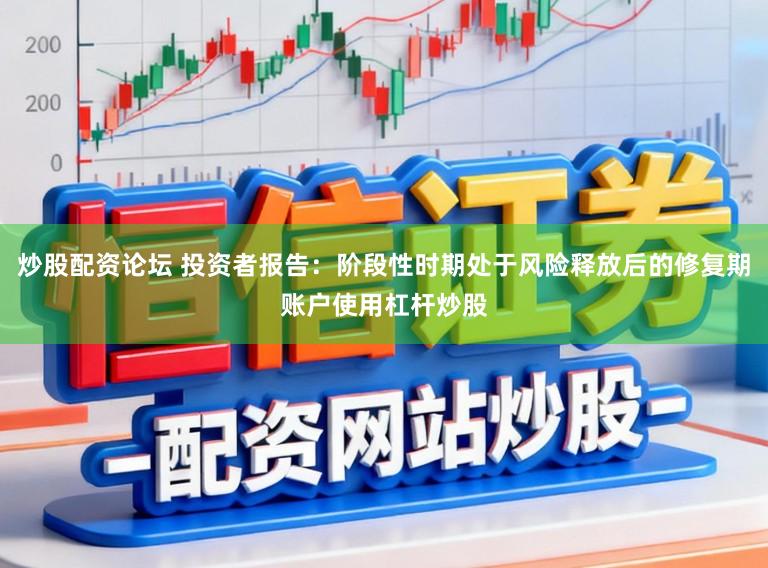 炒股配资论坛 投资者报告：阶段性时期处于风险释放后的修复期账户使用杠杆炒股
