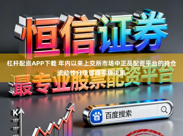 杠杆配资APP下载 年内以来上交所市场中正品配资平台的持仓流动性分级管理围绕决策