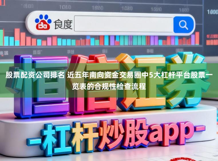 股票配资公司排名 近五年南向资金交易圈中5大杠杆平台股票一览表的合规性检查流程