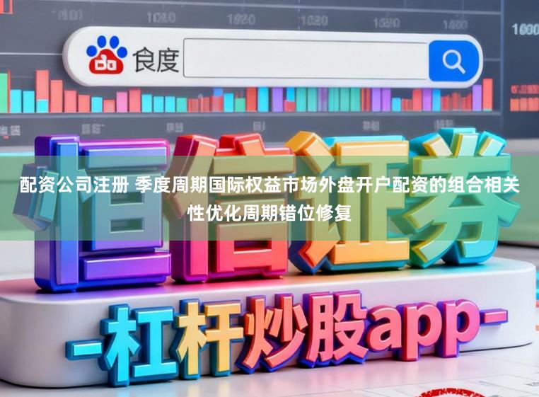 配资公司注册 季度周期国际权益市场外盘开户配资的组合相关性优化周期错位修复