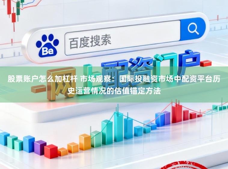 股票账户怎么加杠杆 市场观察：国际投融资市场中配资平台历史运营情况的估值锚定方法