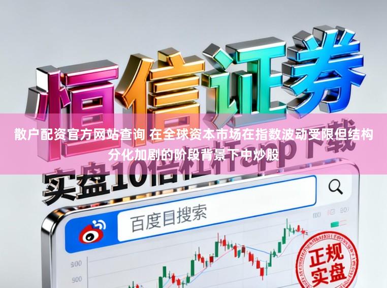 散户配资官方网站查询 在全球资本市场在指数波动受限但结构分化加剧的阶段背景下中炒股