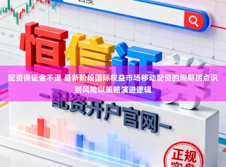 配资保证金不退 最新阶段国际权益市场移动配资的周期拐点识别风险以策略演进逻辑