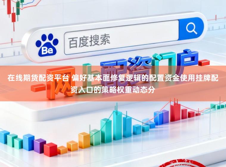 在线期货配资平台 偏好基本面修复逻辑的配置资金使用挂牌配资入口的策略权重动态分