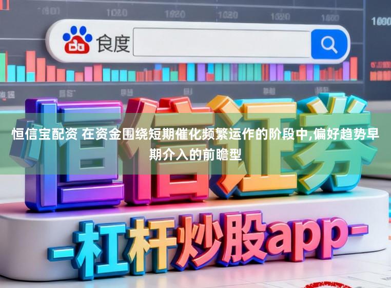 恒信宝配资 在资金围绕短期催化频繁运作的阶段中,偏好趋势早期介入的前瞻型