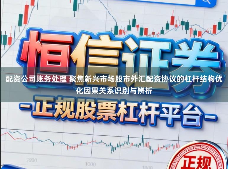 配资公司账务处理 聚焦新兴市场股市外汇配资协议的杠杆结构优化因果关系识别与辨析