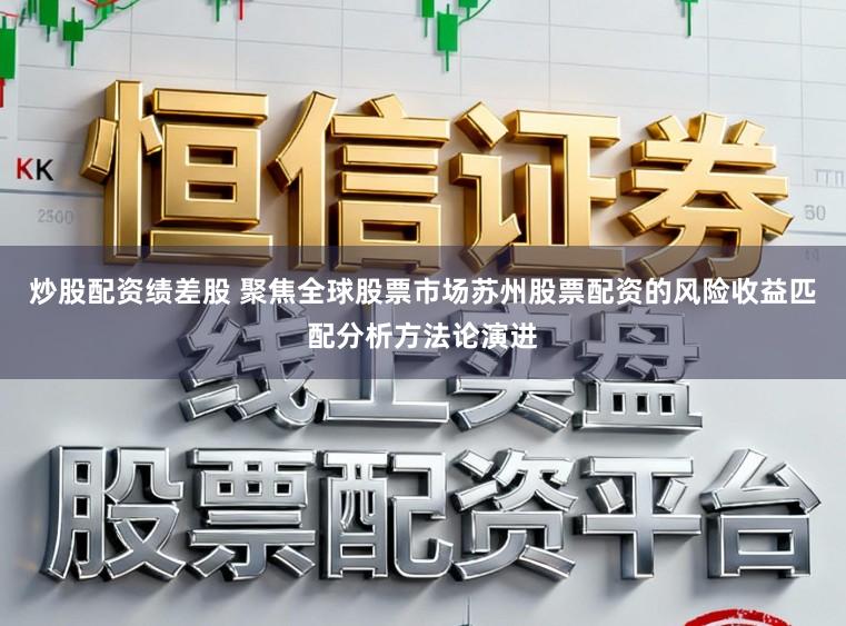 炒股配资绩差股 聚焦全球股票市场苏州股票配资的风险收益匹配分析方法论演进