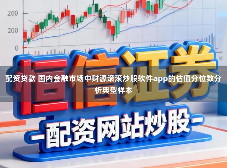 配资贷款 国内金融市场中财源滚滚炒股软件app的估值分位数分析典型样本