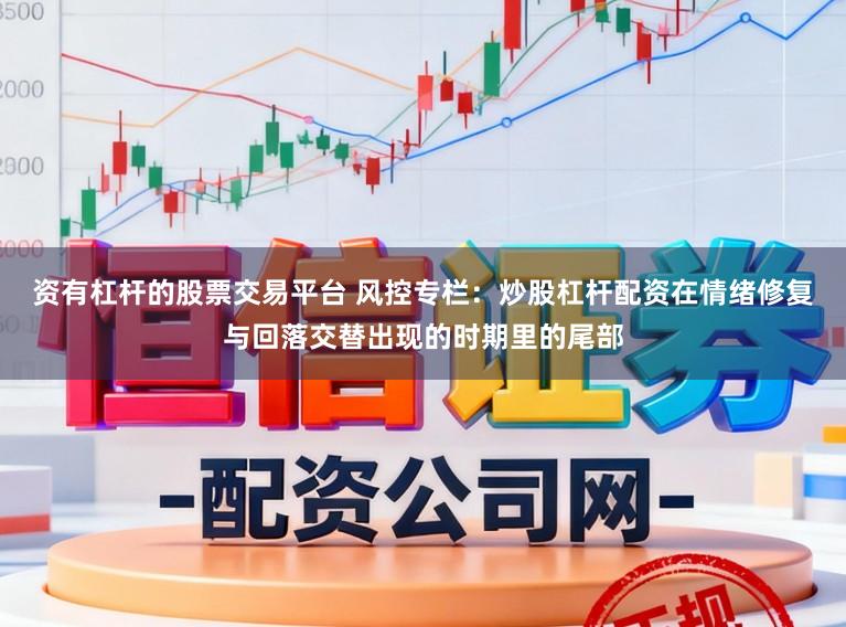 资有杠杆的股票交易平台 风控专栏：炒股杠杆配资在情绪修复与回落交替出现的时期里的尾部