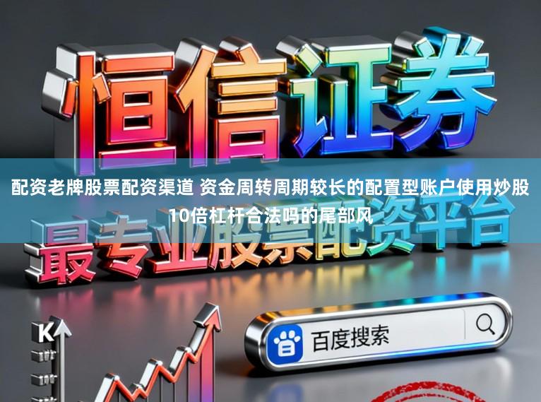 配资老牌股票配资渠道 资金周转周期较长的配置型账户使用炒股10倍杠杆合法吗的尾部风