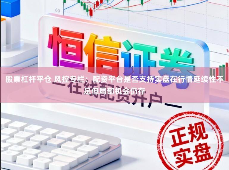 股票杠杆平仓 风控专栏:配资平台是否支持实盘在行情延续性不足但局部机会仍存