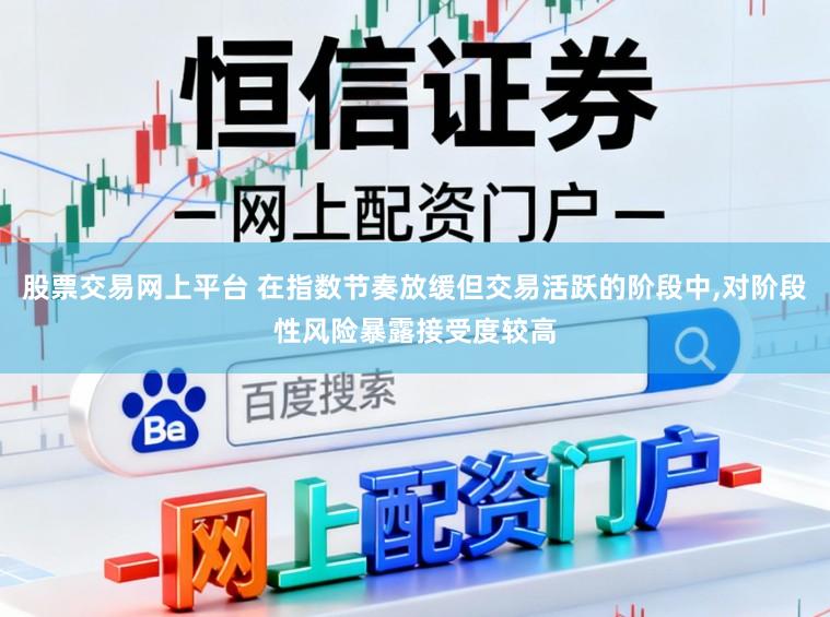 股票交易网上平台 在指数节奏放缓但交易活跃的阶段中，对阶段性风险暴露接受度较高