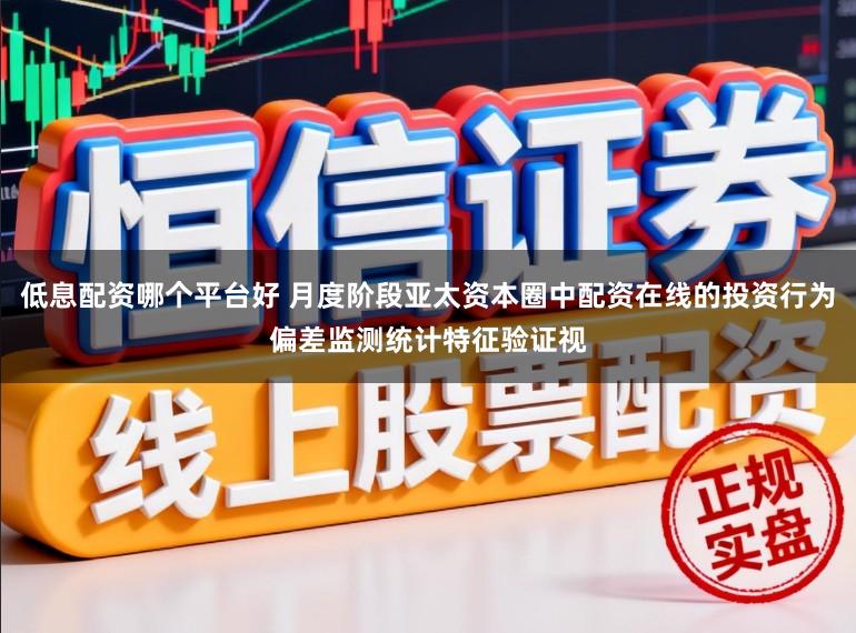 低息配资哪个平台好 月度阶段亚太资本圈中配资在线的投资行为偏差监测统计特征验证视