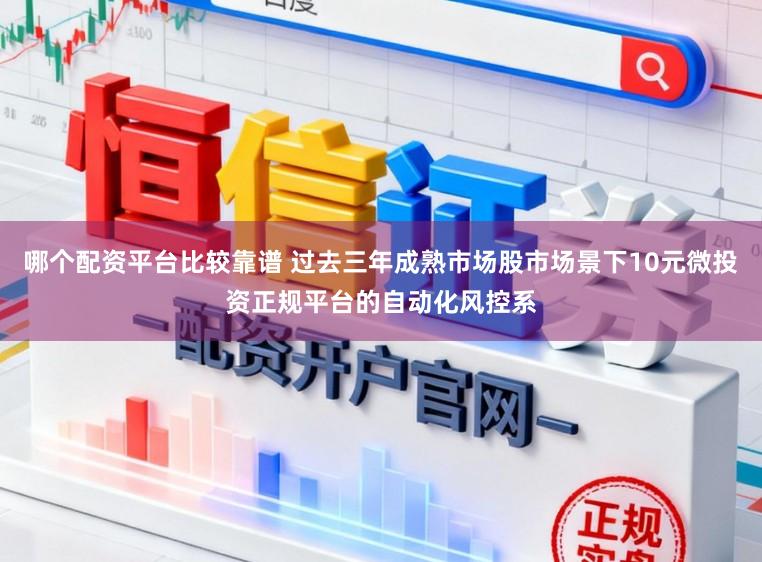 哪个配资平台比较靠谱 过去三年成熟市场股市场景下10元微投资正规平台的自动化风控系
