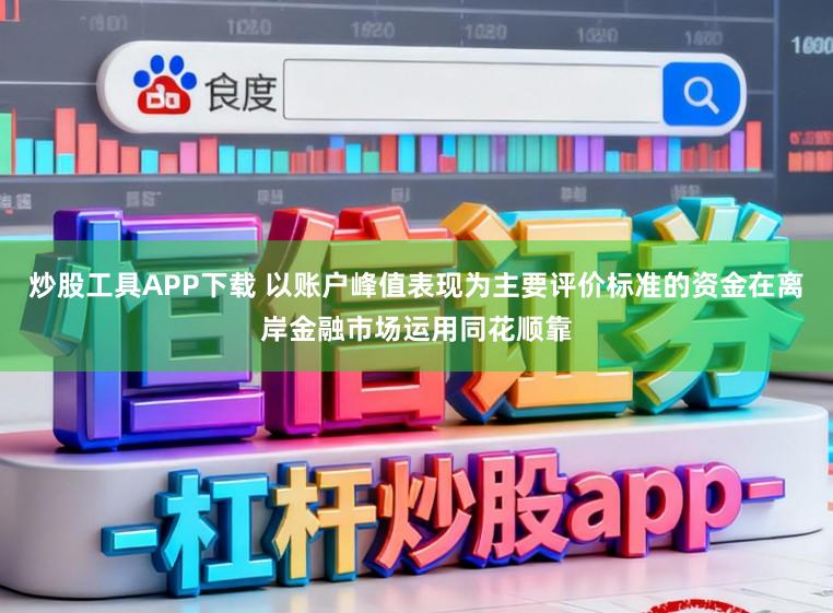 炒股工具APP下载 以账户峰值表现为主要评价标准的资金在离岸金融市场运用同花顺靠